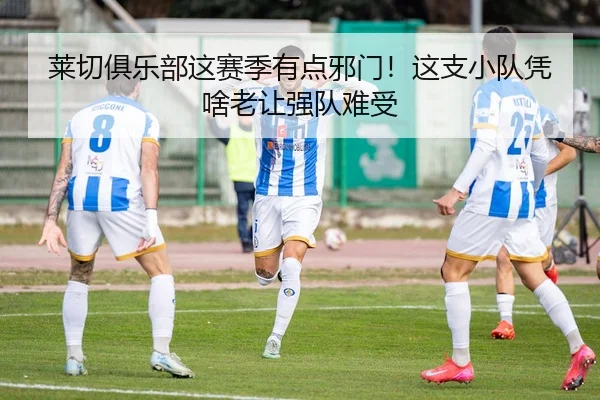 莱切俱乐部这赛季有点邪门！这支小队凭啥老让强队难受