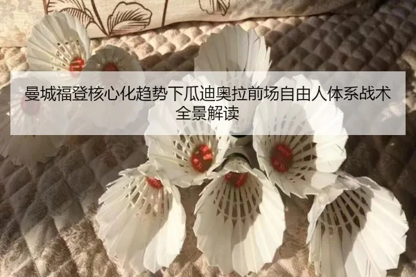 曼城福登核心化趋势下瓜迪奥拉前场自由人体系战术全景解读
