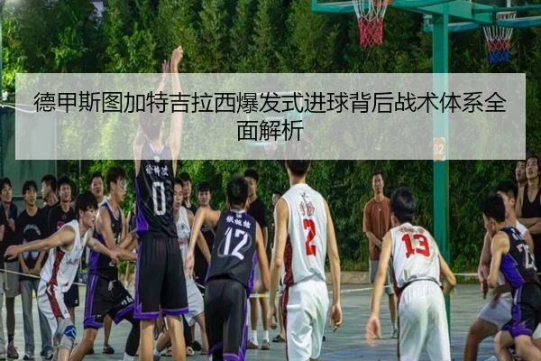 德甲斯图加特吉拉西爆发式进球背后战术体系全面解析