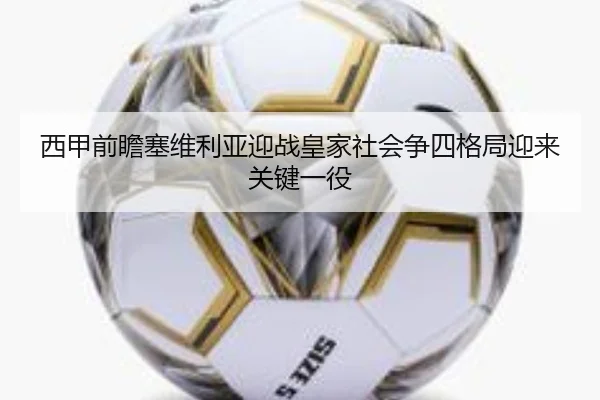 西甲前瞻塞维利亚迎战皇家社会争四格局迎来关键一役