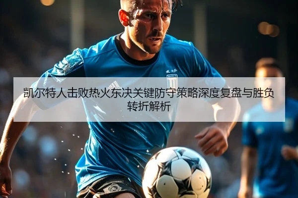 凯尔特人击败热火东决关键防守策略深度复盘与胜负转折解析