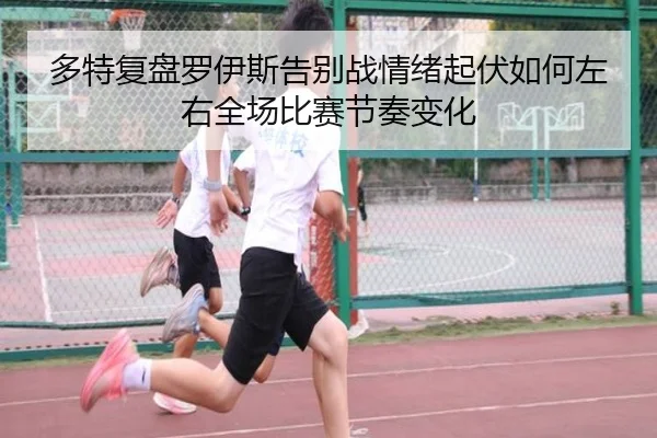 多特复盘罗伊斯告别战情绪起伏如何左右全场比赛节奏变化