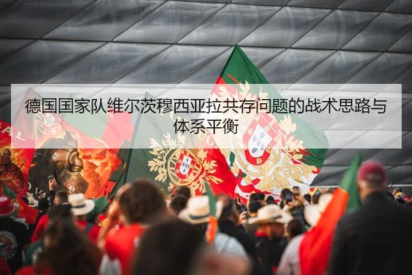 德国国家队维尔茨穆西亚拉共存问题的战术思路与体系平衡