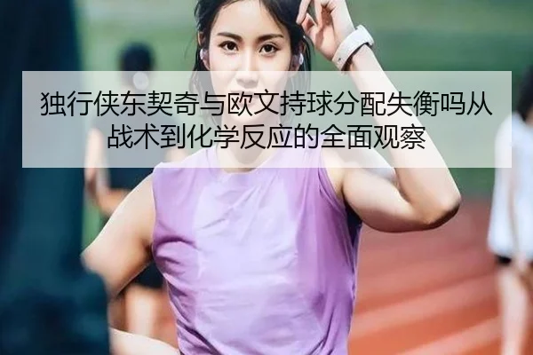 du-xing-xia-dong-qi-qi-yu-ou-wen-chi-qiu-fen-pei-shi-heng-ma-cong-zhan-shu-dao-hua-xue-fan-ying-de-quan-mian-guan-cha-2-928.jpg
