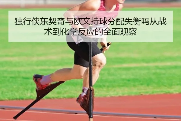 独行侠东契奇与欧文持球分配失衡吗从战术到化学反应的全面观察