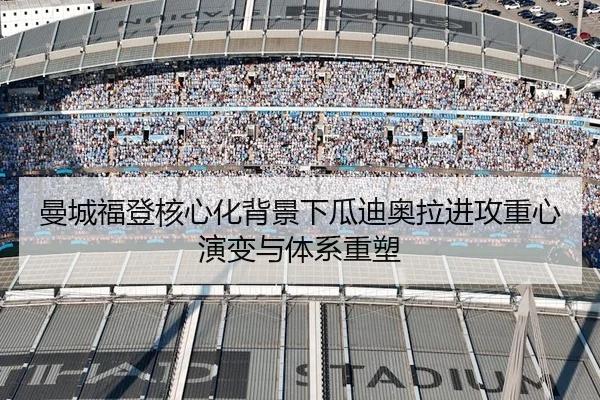 曼城福登核心化背景下瓜迪奥拉进攻重心演变与体系重塑