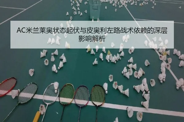AC米兰莱奥状态起伏与皮奥利左路战术依赖的深层影响解析