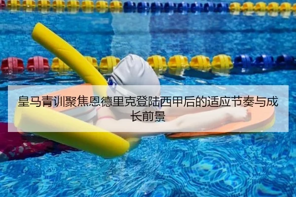 皇马青训聚焦恩德里克登陆西甲后的适应节奏与成长前景
