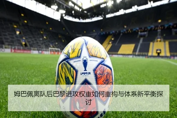 姆巴佩离队后巴黎进攻权重如何重构与体系新平衡探讨