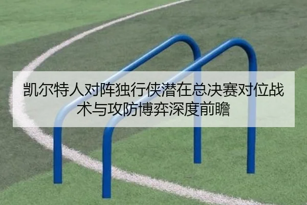 凯尔特人对阵独行侠潜在总决赛对位战术与攻防博弈深度前瞻