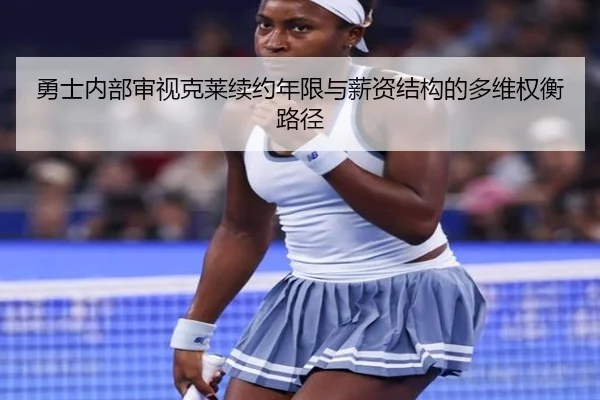 勇士内部审视克莱续约年限与薪资结构的多维权衡路径