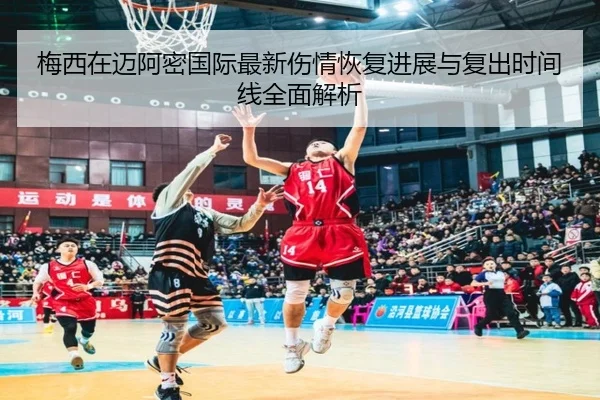 梅西在迈阿密国际最新伤情恢复进展与复出时间线全面解析