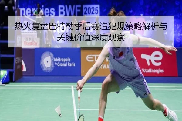 热火复盘巴特勒季后赛造犯规策略解析与关键价值深度观察