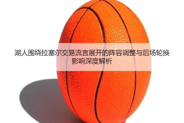 湖人围绕拉塞尔交易流言展开的阵容调整与后场轮换影响深度解析