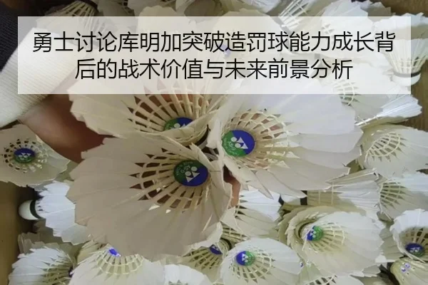 勇士讨论库明加突破造罚球能力成长背后的战术价值与未来前景分析
