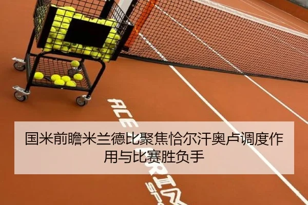 国米前瞻米兰德比聚焦恰尔汗奥卢调度作用与比赛胜负手