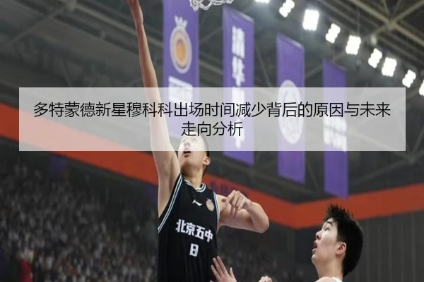 多特蒙德新星穆科科出场时间减少背后的原因与未来走向分析