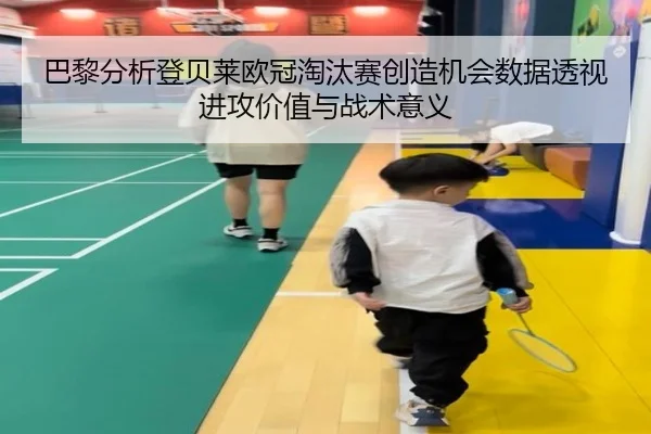 巴黎分析登贝莱欧冠淘汰赛创造机会数据透视进攻价值与战术意义