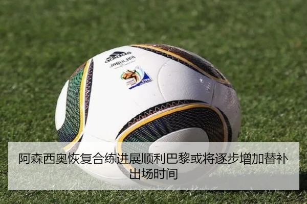 阿森西奥恢复合练进展顺利巴黎或将逐步增加替补出场时间