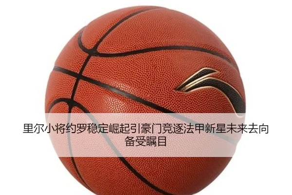 里尔小将约罗稳定崛起引豪门竞逐法甲新星未来去向备受瞩目